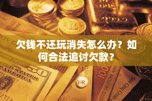 北京欠钱不还玩消失怎么办？如何合法追讨欠款？