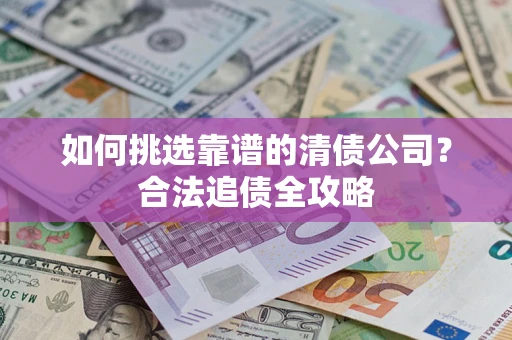 北京如何挑选靠谱的清债公司？合法追债全攻略