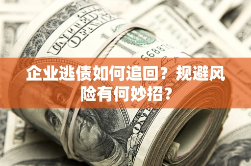 北京企业逃债如何追回？规避风险有何妙招？