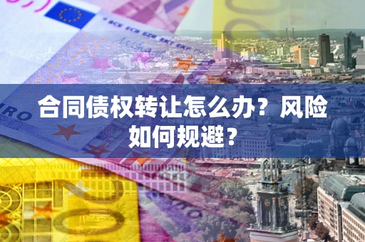 北京合同债权转让怎么办？风险如何规避？
