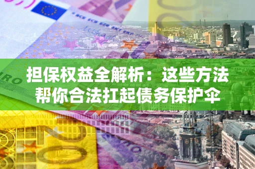 北京担保权益全解析：这些方法帮你合法扛起债务保护伞