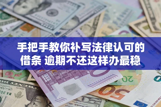北京手把手教你补写法律认可的借条 逾期不还这样办最稳妥