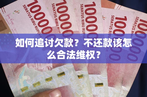 北京如何追讨欠款？不还款该怎么合法维权？