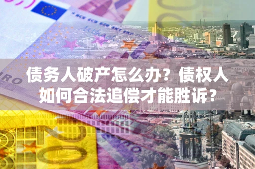 北京债务人破产怎么办？债权人如何合法追偿才能胜诉？