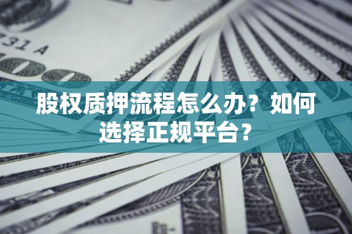 北京股权质押流程怎么办？如何选择正规平台？