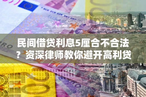 北京民间借贷利息5厘合不合法？资深律师教你避开高利贷陷阱
