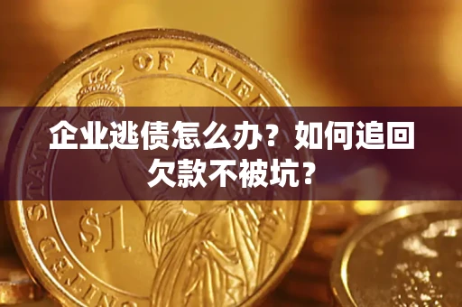 北京企业逃债怎么办？如何追回欠款不被坑？