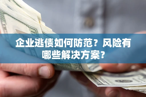 北京企业逃债如何防范？风险有哪些解决方案？