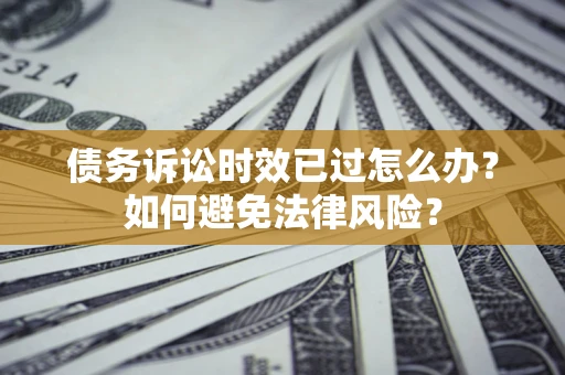 北京债务诉讼时效已过怎么办？如何避免法律风险？