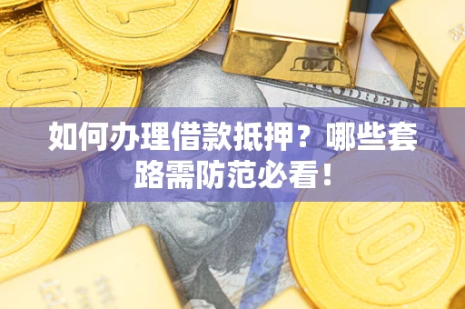 北京如何办理借款抵押？哪些套路需防范必看！