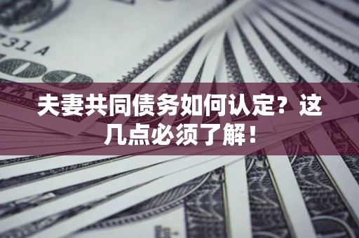 北京夫妻共同债务如何认定？这几点必须了解！