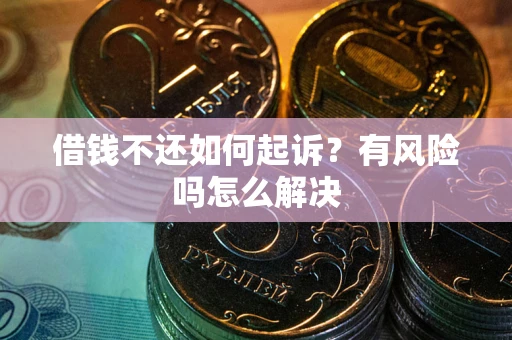 北京借钱不还如何起诉？有风险吗怎么解决
