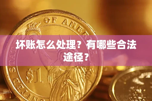 北京坏账怎么处理？有哪些合法途径？