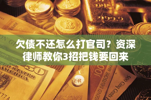 北京欠债不还怎么打官司？资深律师教你3招把钱要回来