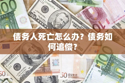 北京债务人死亡怎么办？债务如何追偿？