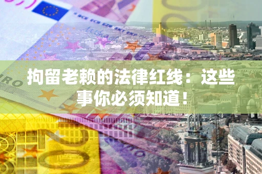北京拘留老赖的法律红线：这些事你必须知道！