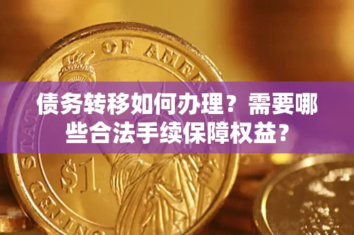 北京债务转移如何办理？需要哪些合法手续保障权益？