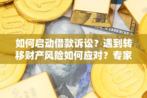北京如何启动借款诉讼？遇到转移财产风险如何应对？专家解局支招
