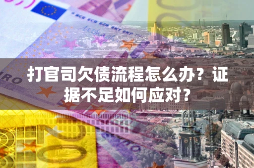 北京打官司欠债流程怎么办？证据不足如何应对？