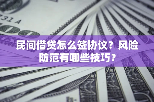 北京民间借贷怎么签协议？风险防范有哪些技巧？