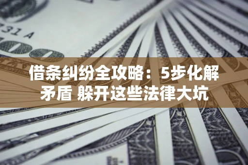 北京借条纠纷全攻略：5步化解矛盾 躲开这些法律大坑