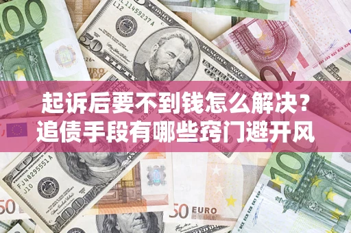 北京起诉后要不到钱怎么解决？追债手段有哪些窍门避开风险？