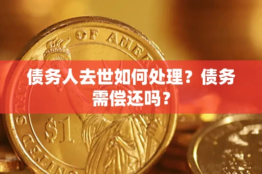 北京债务人去世如何处理？债务需偿还吗？