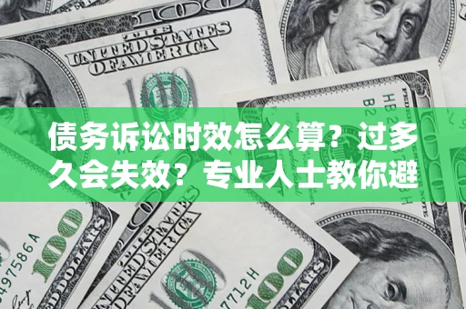 北京债务诉讼时效怎么算？过多久会失效？专业人士教你避坑