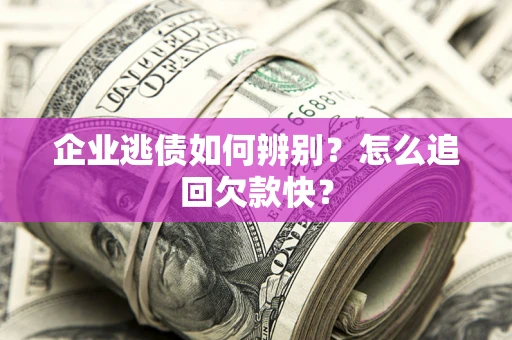 北京企业逃债如何辨别？怎么追回欠款快？