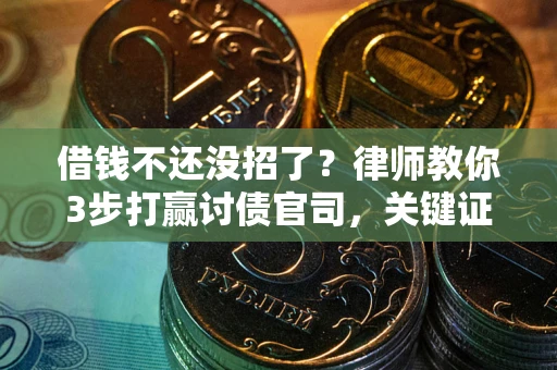 北京借钱不还没招了？律师教你3步打赢讨债官司，关键证据千万别漏！