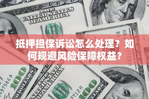 北京抵押担保诉讼怎么处理？如何规避风险保障权益？