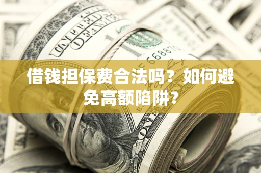 北京借钱担保费合法吗？如何避免高额陷阱？