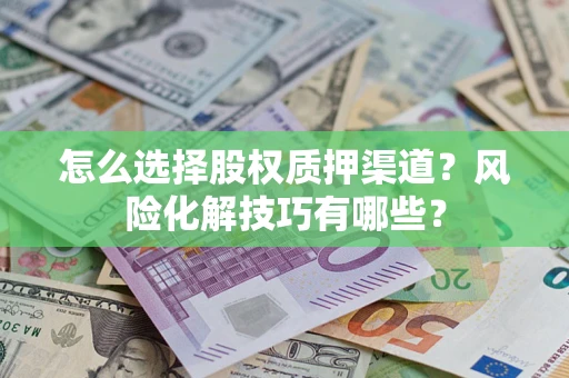 北京怎么选择股权质押渠道？风险化解技巧有哪些？