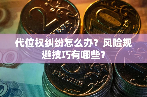 北京代位权纠纷怎么办？风险规避技巧有哪些？