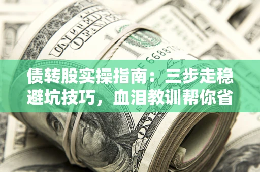 北京债转股实操指南：三步走稳避坑技巧，血泪教训帮你省下百万损失