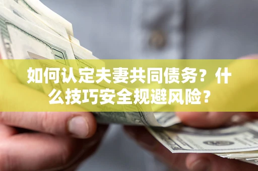 北京如何认定夫妻共同债务？什么技巧安全规避风险？