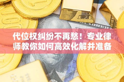 北京代位权纠纷不再愁！专业律师教你如何高效化解并准备关键证据