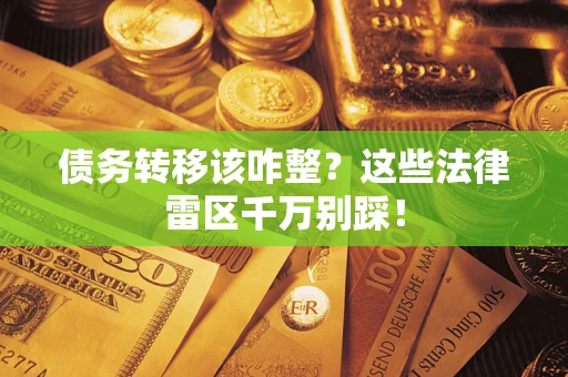 北京债务转移该咋整？这些法律雷区千万别踩！