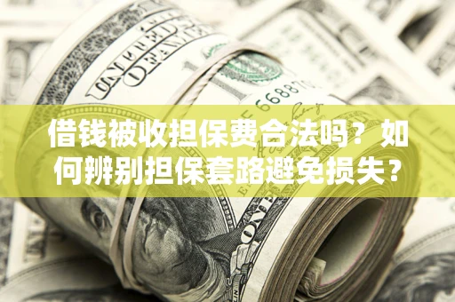 北京借钱被收担保费合法吗？如何辨别担保套路避免损失？
