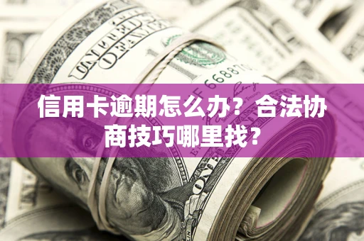 北京信用卡逾期怎么办？合法协商技巧哪里找？