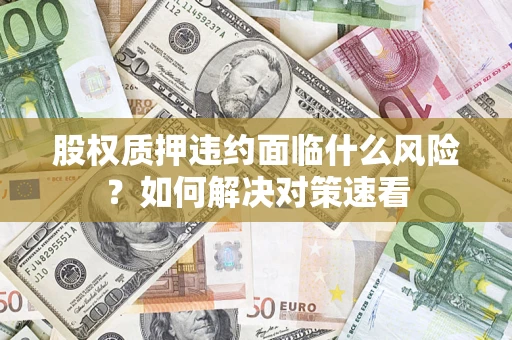 北京股权质押违约面临什么风险？如何解决对策速看