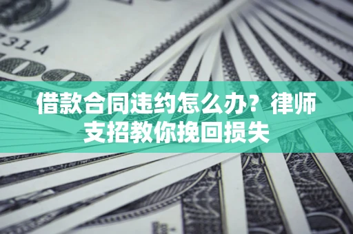 北京借款合同违约怎么办？律师支招教你挽回损失