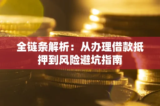 北京全链条解析：从办理借款抵押到风险避坑指南