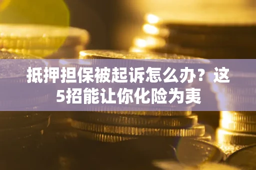 北京抵押担保被起诉怎么办？这5招能让你化险为夷