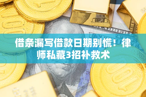 北京借条漏写借款日期别慌！律师私藏3招补救术