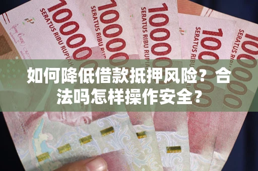 北京如何降低借款抵押风险？合法吗怎样操作安全？
