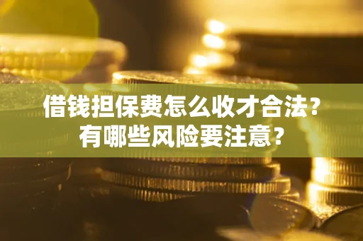 北京借钱担保费怎么收才合法？有哪些风险要注意？