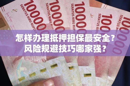 北京怎样办理抵押担保最安全？风险规避技巧哪家强？
