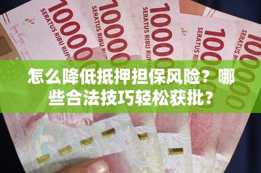 北京怎么降低抵押担保风险？哪些合法技巧轻松获批？