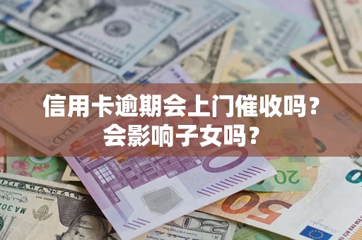 北京信用卡逾期会上门催收吗？会影响子女吗？